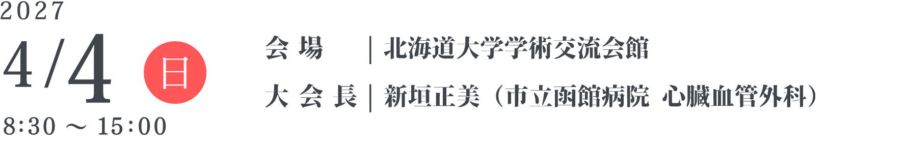 2027年4月4日(日) 8:30〜15:00 会場：北海道大学 学術交流館、大会長：新垣 正美（市立函館病院 心臓血管外科）